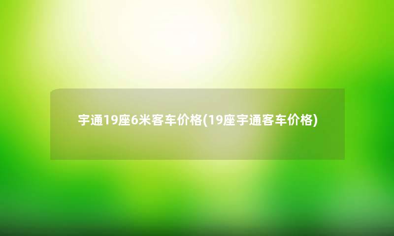 宇通19座6米客车价格(19座宇通客车价格)