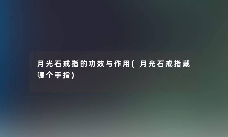 月光石戒指的功效与作用(月光石戒指戴哪个手指)