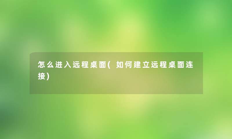 怎么进入远程桌面(如何建立远程桌面连接)