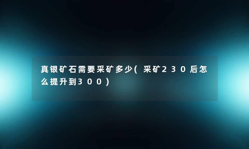 真银矿石需要采矿多少(采矿230后怎么提升到300)