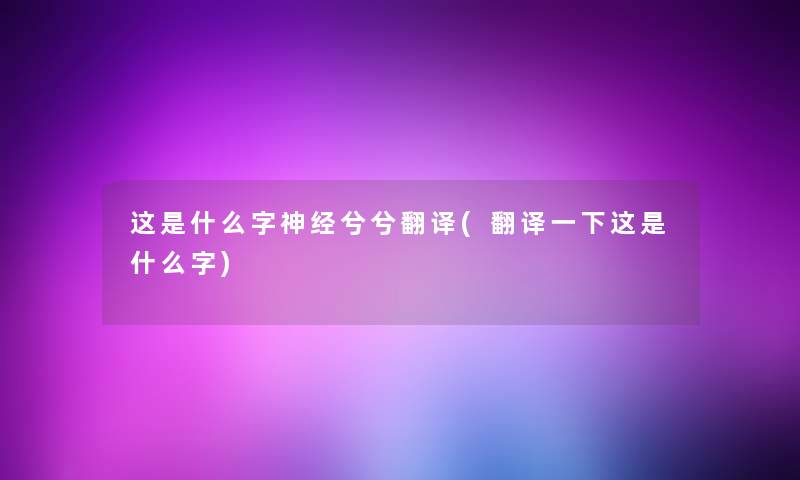 这是什么字神经兮兮翻译(翻译一下这是什么字)