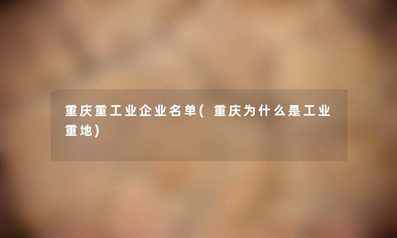 重庆重工业企业名单(重庆为什么是工业重地)