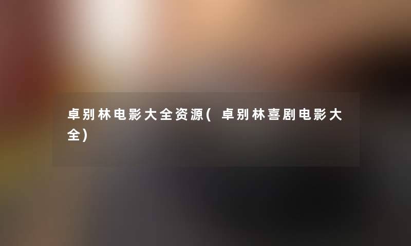 卓别林电影大全资源(卓别林喜剧电影大全)