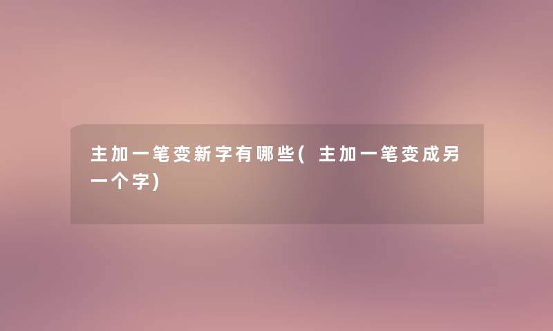 主加一笔变新字有哪些(主加一笔变成另一个字)