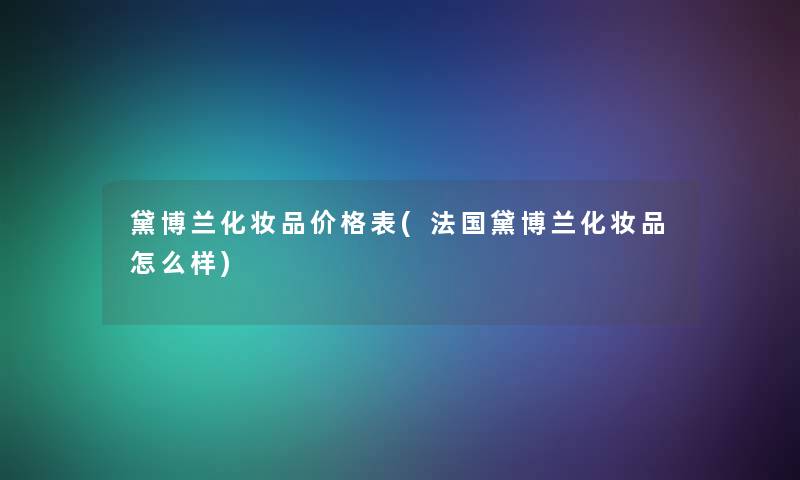 黛博兰化妆品价格表(法国黛博兰化妆品怎么样)