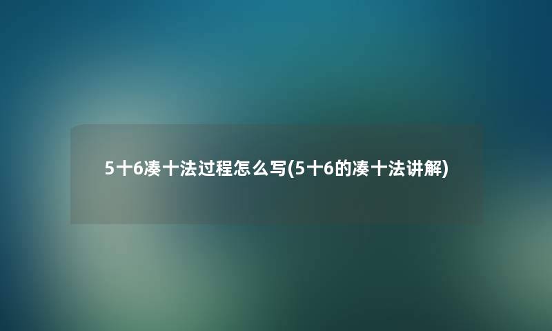 5十6凑十法过程怎么写(5十6的凑十法讲解)