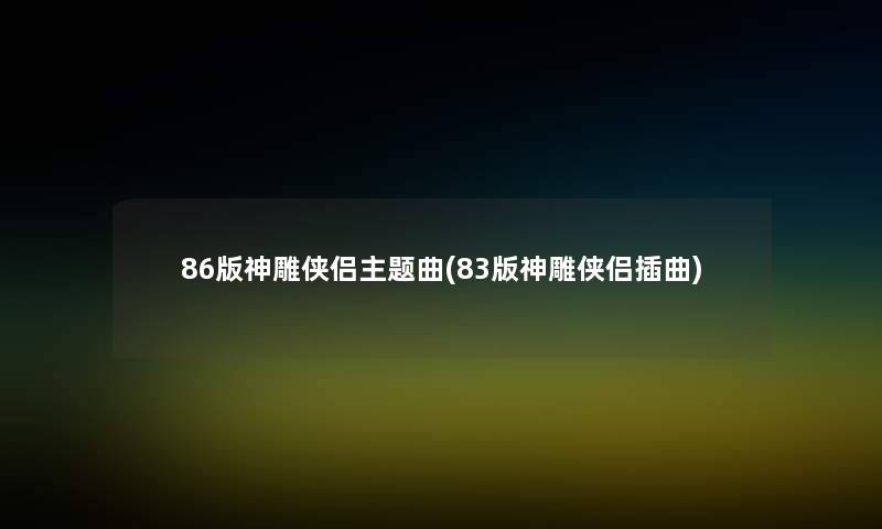 86版神雕侠侣主题曲(83版神雕侠侣插曲)