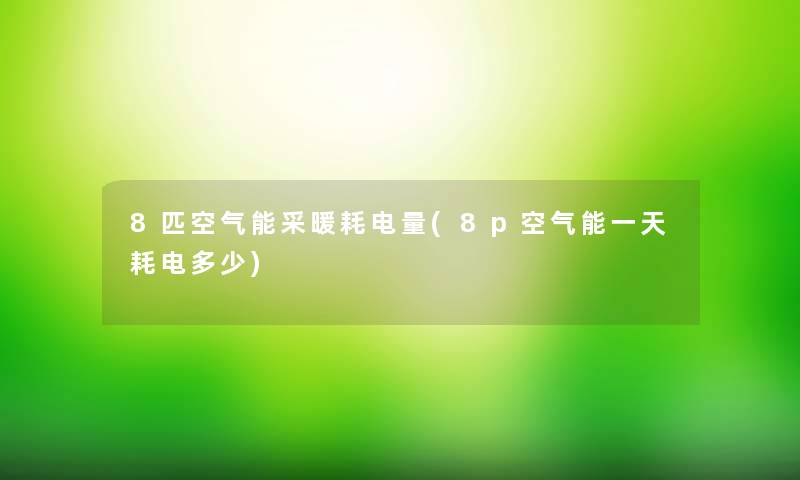 8匹空气能采暖耗电量(8p空气能一天耗电多少)