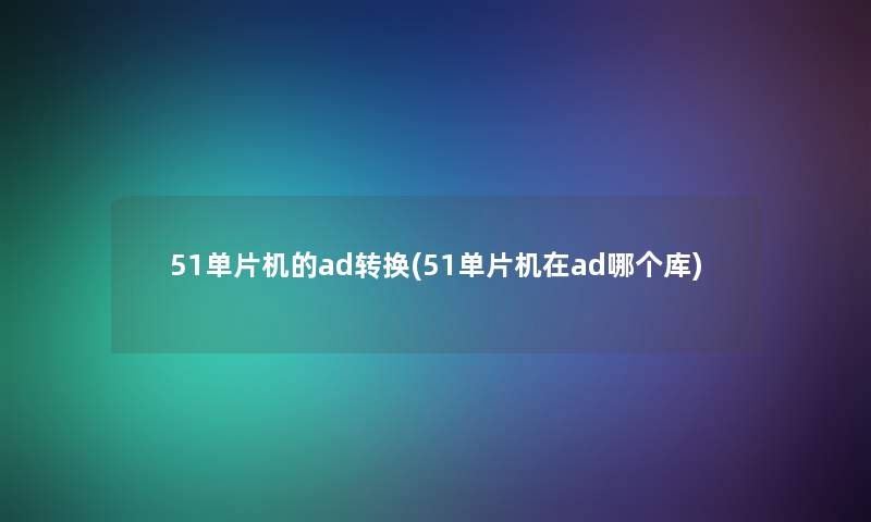 51单片机的ad转换(51单片机在ad哪个库)