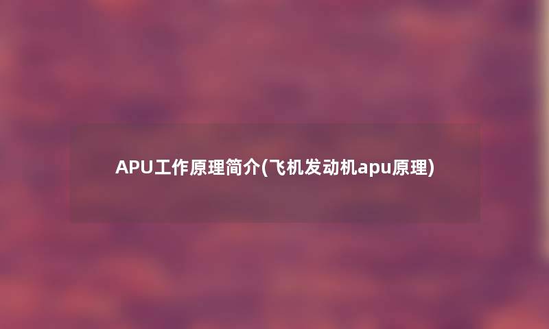 APU工作原理简介(飞机发动机apu原理)