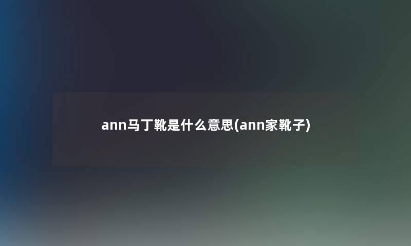 ann马丁靴是什么意思(ann家靴子)