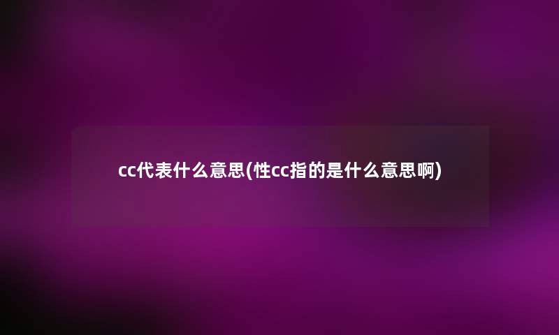 cc代表什么意思(性cc指的是什么意思啊)