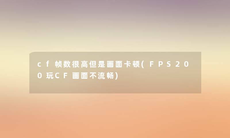 cf帧数很高但是画面卡顿(FPS200玩CF画面不流畅)