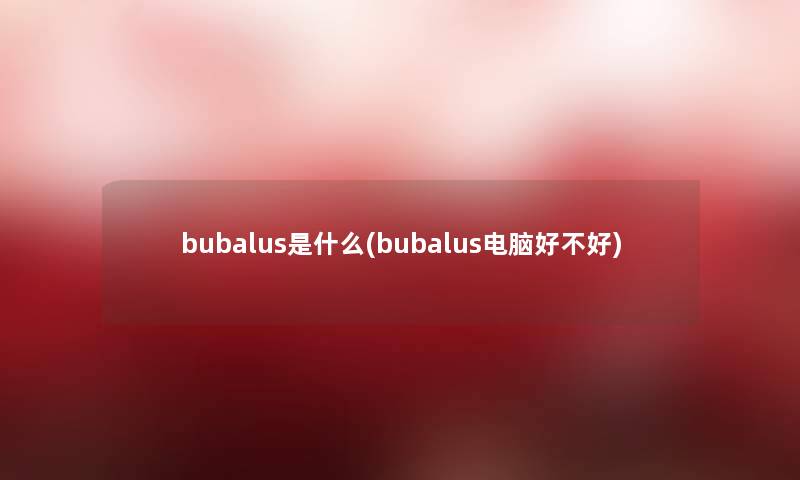 bubalus是什么(bubalus电脑好不好)