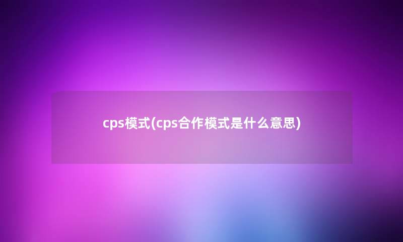 cps模式(cps合作模式是什么意思)