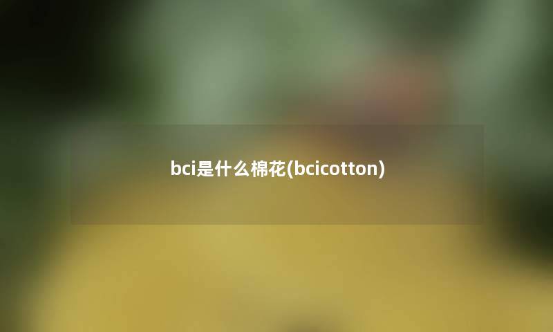 bci是什么棉花(bcicotton)