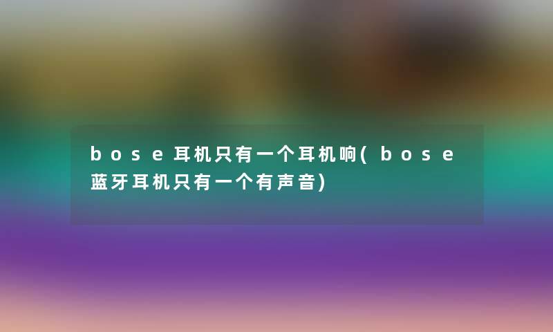 bose耳机只有一个耳机响(bose蓝牙耳机只有一个有声音)