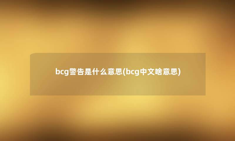 bcg警告是什么意思(bcg中文啥意思)