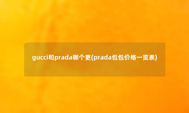 gucci和prada哪个更(prada包包价格一览表)