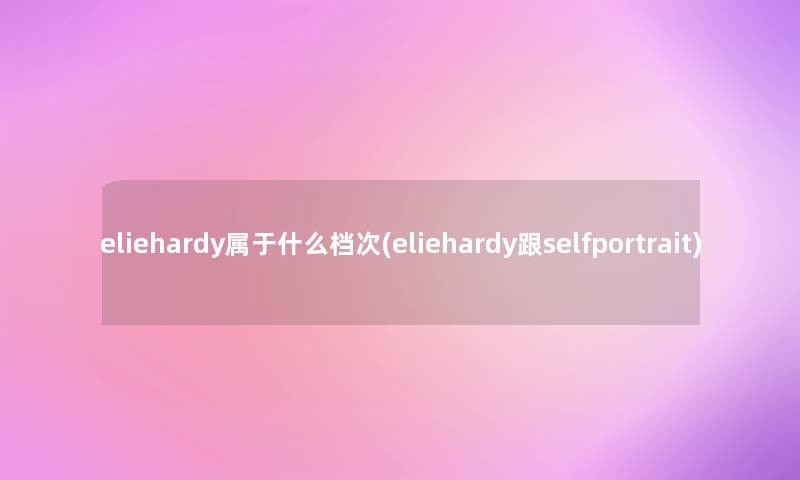 eliehardy属于什么档次(eliehardy跟selfportrait)