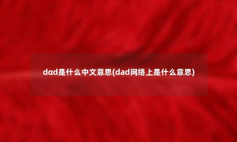 dαd是什么中文意思(dad网络上是什么意思)