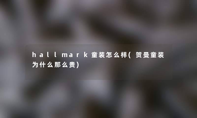 hallmark童装怎么样(贺曼童装为什么那么贵)