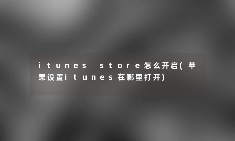 itunes store怎么开启(苹果设置itunes在哪里打开)