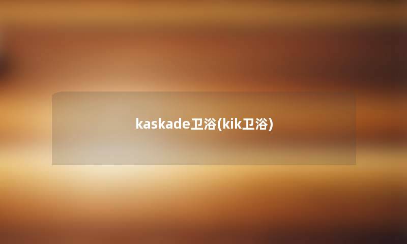 kaskade卫浴(kik卫浴)