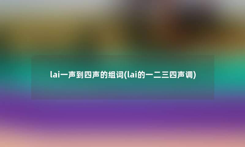 lai一声到四声的组词(lai的一二三四声调)