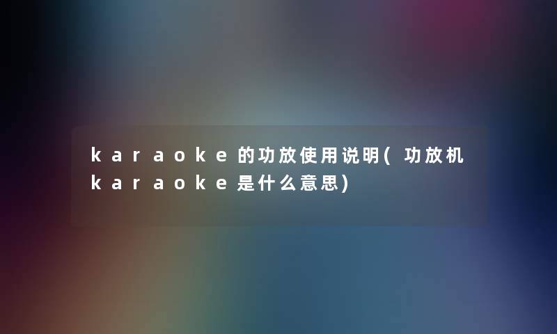 karaoke的功放使用说明(功放机karaoke是什么意思)