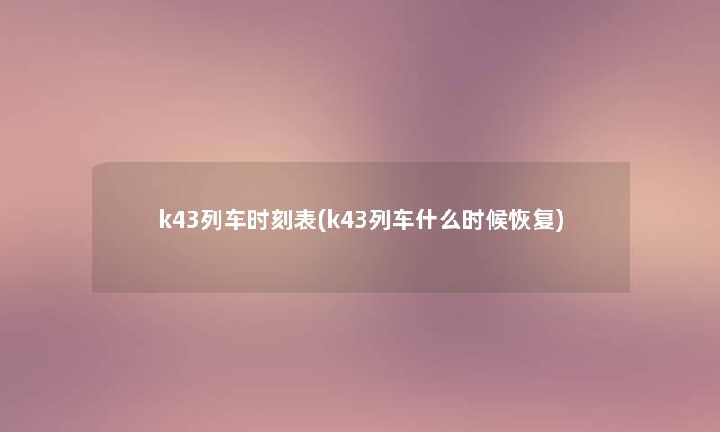 k43列车时刻表(k43列车什么时候恢复)