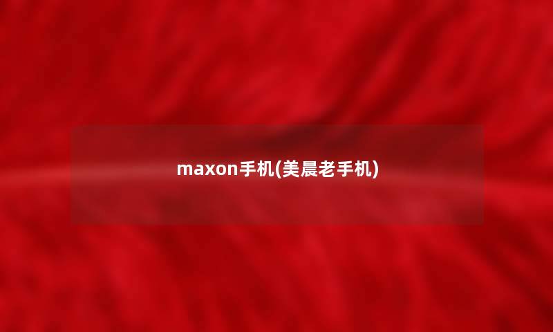 maxon手机(美晨老手机)