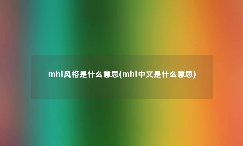 mhl风格是什么意思(mhl中文是什么意思)