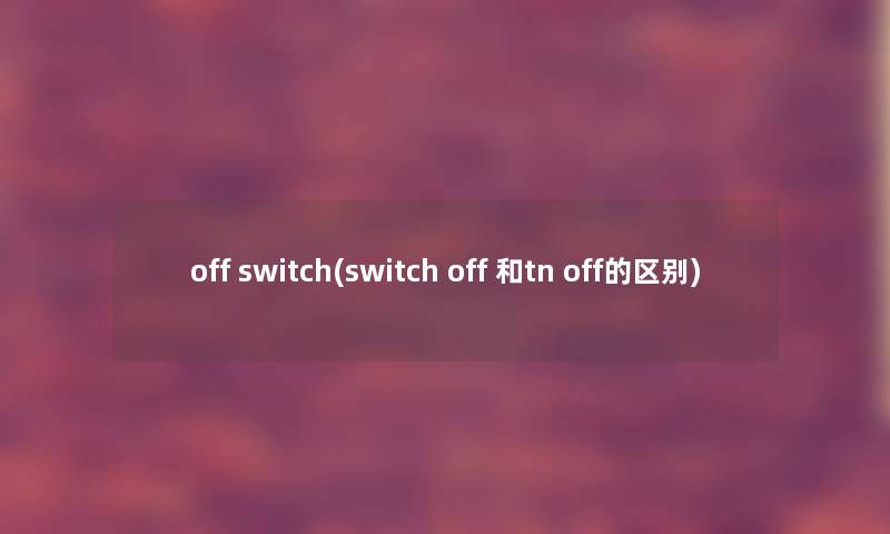 off switch(switch off 和tn off的区别)