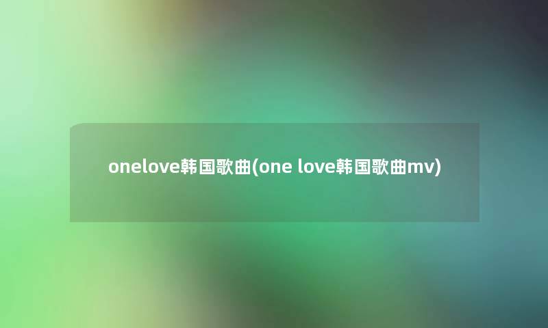 onelove韩国歌曲(one love韩国歌曲mv)