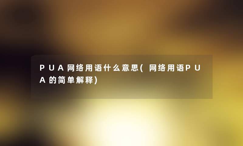 PUA网络用语什么意思(网络用语PUA的简单解释)