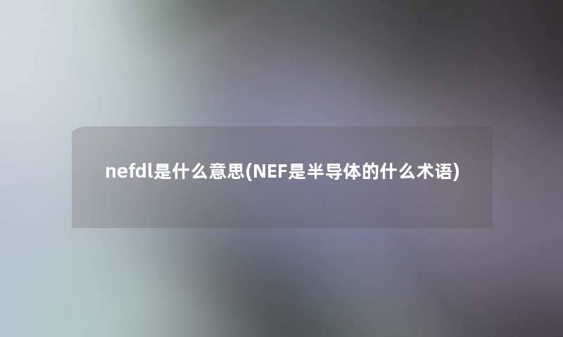 nefdl是什么意思(NEF是半导体的什么术语)