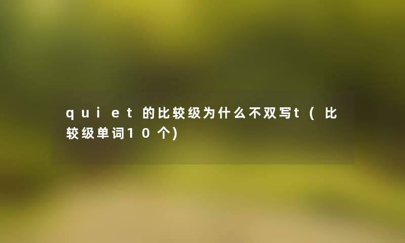 quiet的比较级为什么不双写t(比较级单词10个)