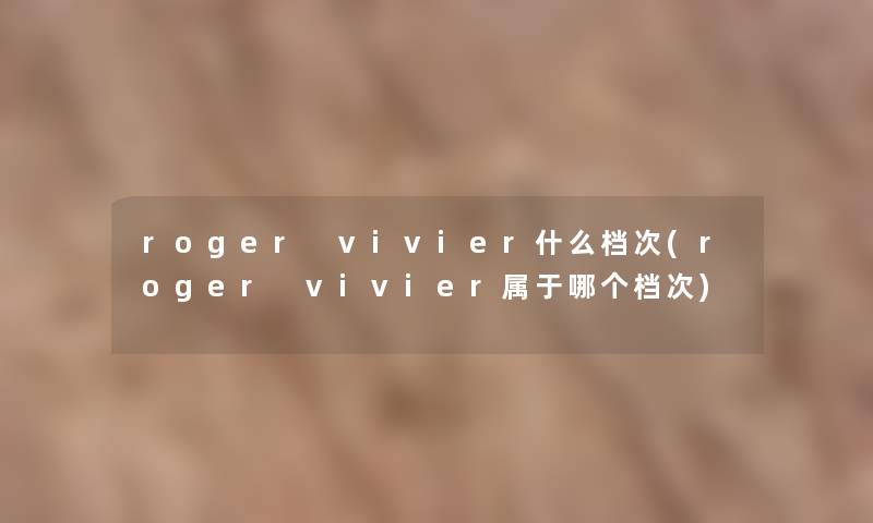 roger vivier什么档次(roger vivier属于哪个档次)