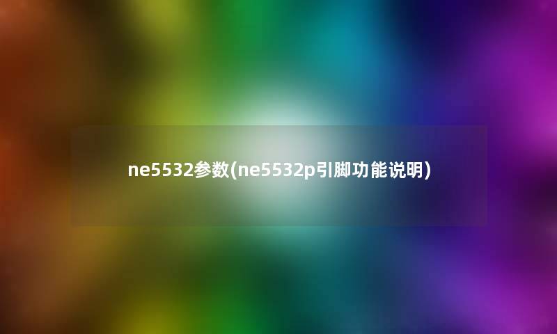 ne5532参数(ne5532p引脚功能说明)