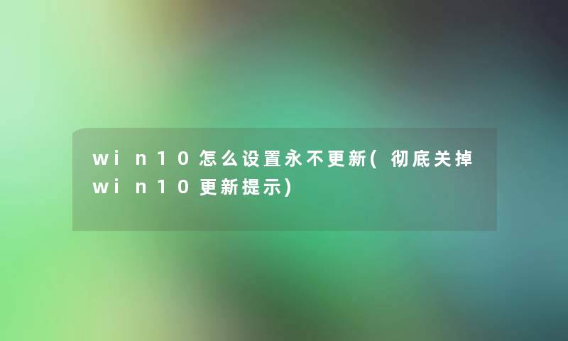 win10怎么设置永不更新(彻底关掉win10更新提示)