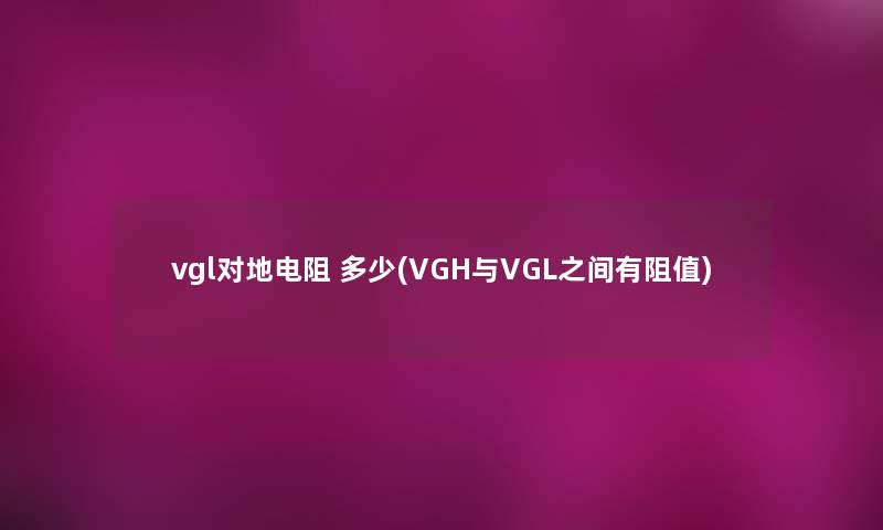 vgl对地电阻 多少(VGH与VGL之间有阻值)