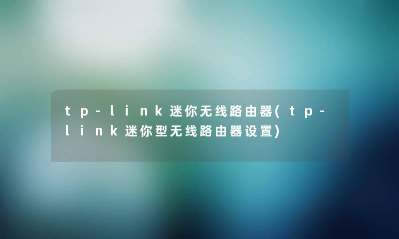 tp-link迷你无线路由器(tp-link迷你型无线路由器设置)