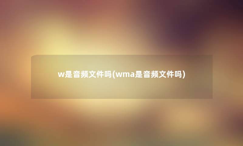 w是音频文件吗(wma是音频文件吗)