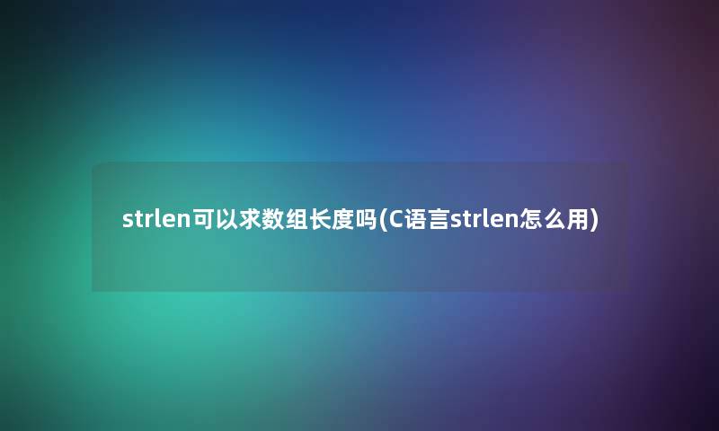 strlen可以求数组长度吗(C语言strlen怎么用)