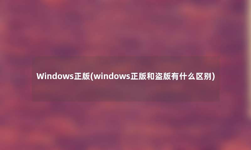 Windows正版(windows正版和盗版有什么区别)