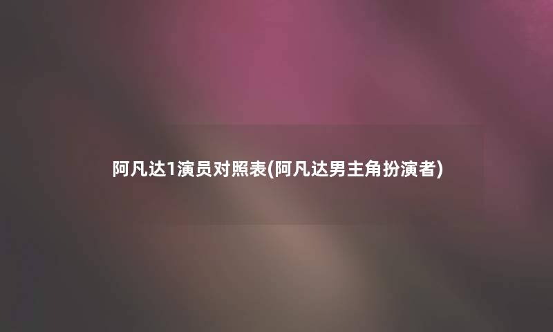 阿凡达1演员对照表(阿凡达男主角扮演者)