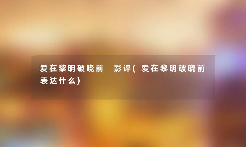 爱在黎明破晓前 影评(爱在黎明破晓前表达什么)