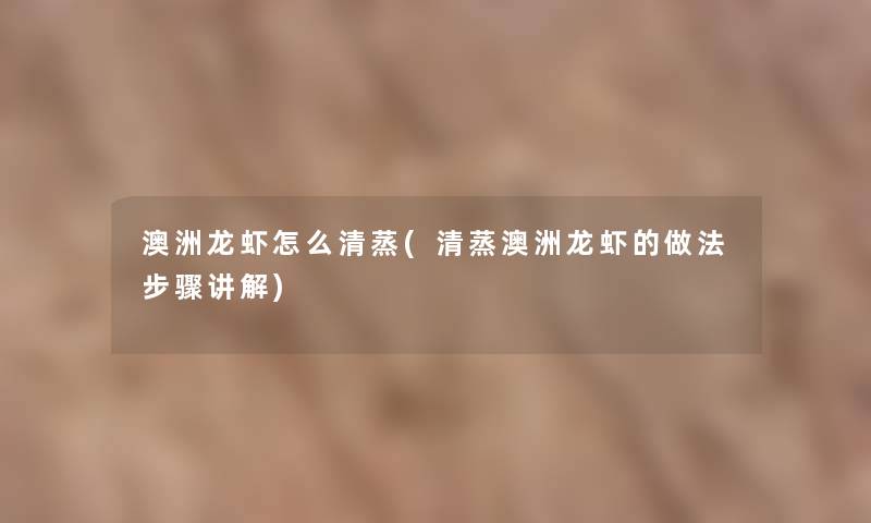 澳洲龙虾怎么清蒸(清蒸澳洲龙虾的做法步骤讲解)