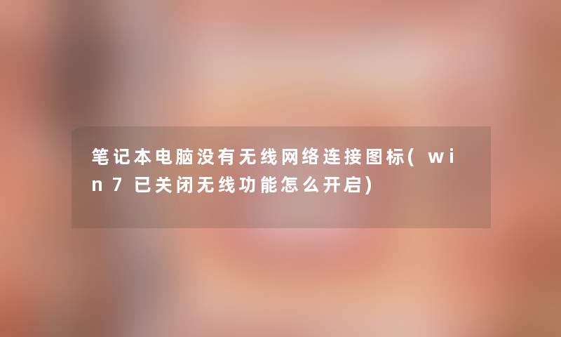 笔记本电脑没有无线网络连接图标(win7已关闭无线功能怎么开启)